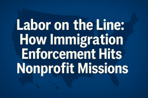 Image says Labor on the Line How Immigration Enforcement Hits Nonprofit Missions